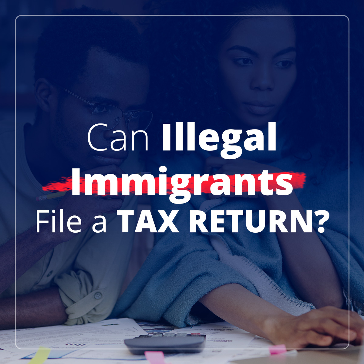 can-illegal-immigrants-file-a-tax-return